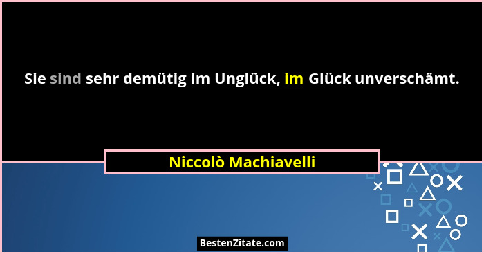 Sie sind sehr demütig im Unglück, im Glück unverschämt.... - Niccolò Machiavelli