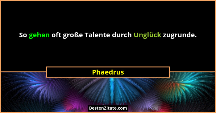 So gehen oft große Talente durch Unglück zugrunde.... - Phaedrus