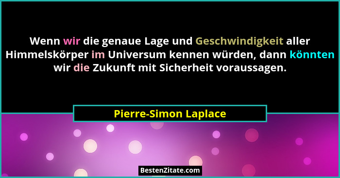 Wenn wir die genaue Lage und Geschwindigkeit aller Himmelskörper im Universum kennen würden, dann könnten wir die Zukunft mit S... - Pierre-Simon Laplace