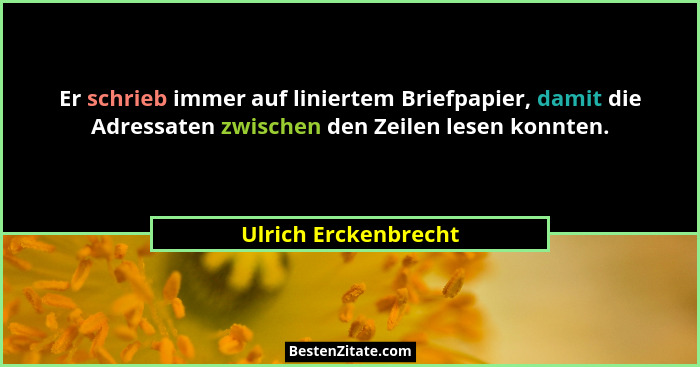 Er schrieb immer auf liniertem Briefpapier, damit die Adressaten zwischen den Zeilen lesen konnten.... - Ulrich Erckenbrecht