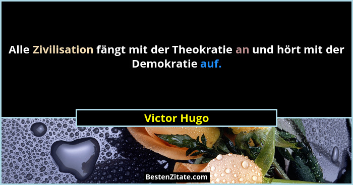 Alle Zivilisation fängt mit der Theokratie an und hört mit der Demokratie auf.... - Victor Hugo