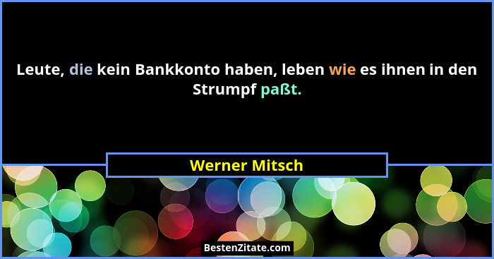 Leute, die kein Bankkonto haben, leben wie es ihnen in den Strumpf paßt.... - Werner Mitsch