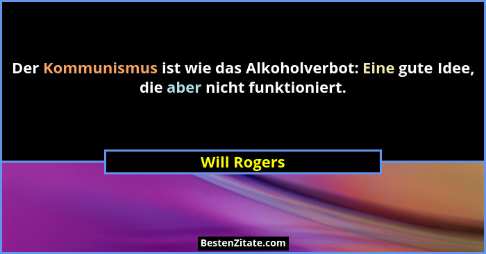 Der Kommunismus ist wie das Alkoholverbot: Eine gute Idee, die aber nicht funktioniert.... - Will Rogers