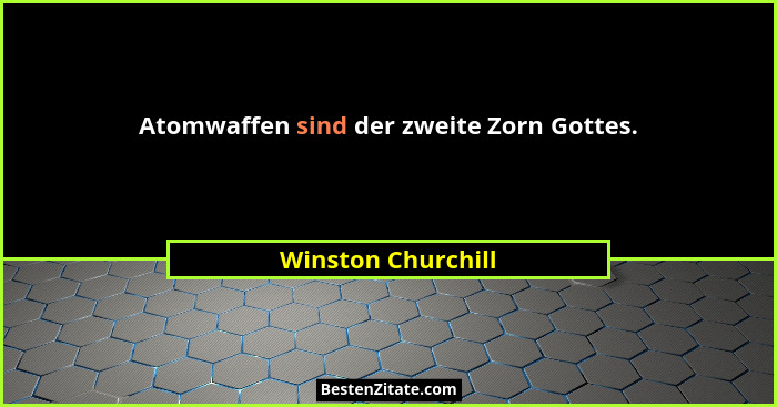 Atomwaffen sind der zweite Zorn Gottes.... - Winston Churchill