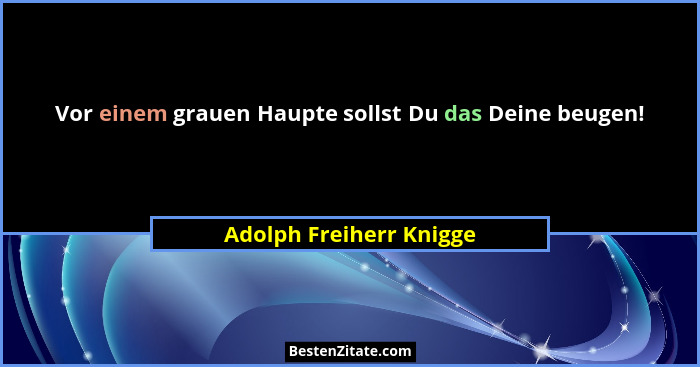 Vor einem grauen Haupte sollst Du das Deine beugen!... - Adolph Freiherr Knigge