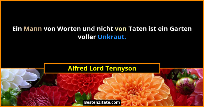Ein Mann von Worten und nicht von Taten ist ein Garten voller Unkraut.... - Alfred Lord Tennyson
