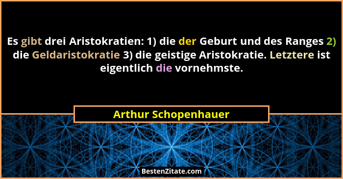 Es gibt drei Aristokratien: 1) die der Geburt und des Ranges 2) die Geldaristokratie 3) die geistige Aristokratie. Letztere ist... - Arthur Schopenhauer