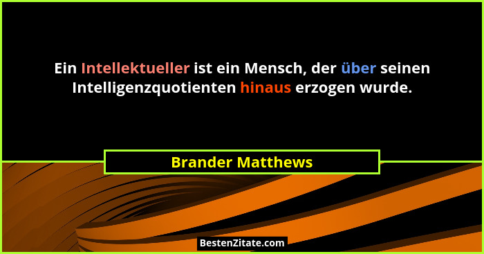 Ein Intellektueller ist ein Mensch, der über seinen Intelligenzquotienten hinaus erzogen wurde.... - Brander Matthews