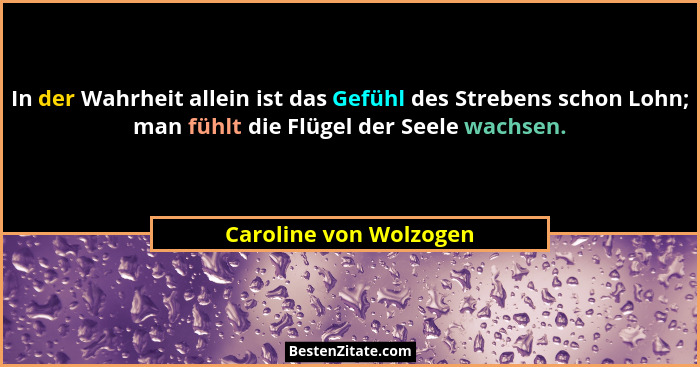 In der Wahrheit allein ist das Gefühl des Strebens schon Lohn; man fühlt die Flügel der Seele wachsen.... - Caroline von Wolzogen