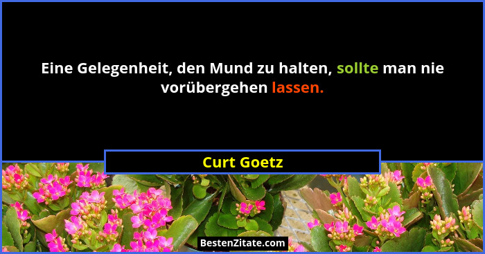 Eine Gelegenheit, den Mund zu halten, sollte man nie vorübergehen lassen.... - Curt Goetz