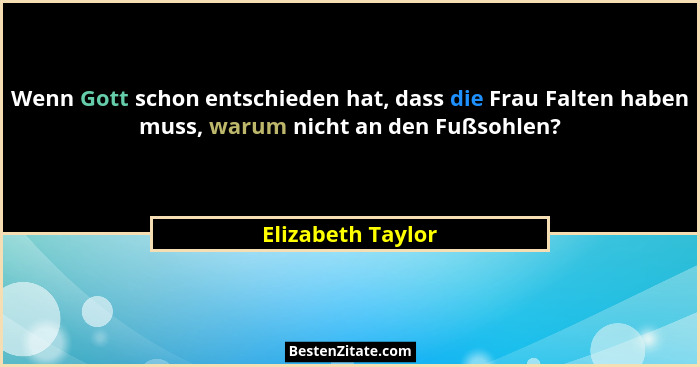 Wenn Gott schon entschieden hat, dass die Frau Falten haben muss, warum nicht an den Fußsohlen?... - Elizabeth Taylor