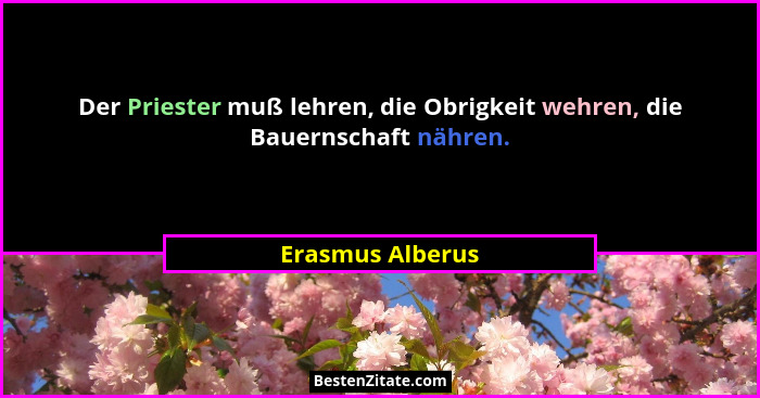 Der Priester muß lehren, die Obrigkeit wehren, die Bauernschaft nähren.... - Erasmus Alberus