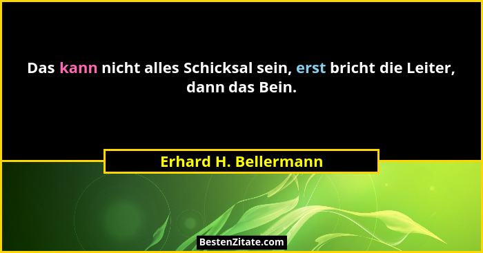 Das kann nicht alles Schicksal sein, erst bricht die Leiter, dann das Bein.... - Erhard H. Bellermann
