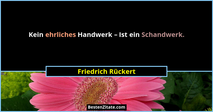 Kein ehrliches Handwerk – Ist ein Schandwerk.... - Friedrich Rückert