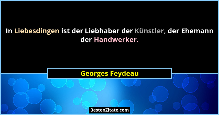 In Liebesdingen ist der Liebhaber der Künstler, der Ehemann der Handwerker.... - Georges Feydeau