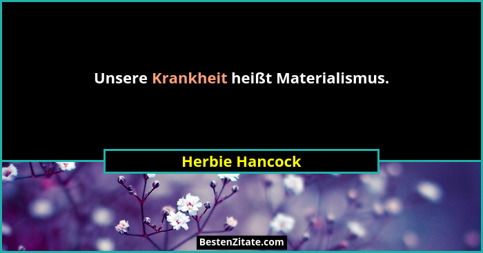 Unsere Krankheit heißt Materialismus.... - Herbie Hancock