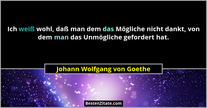 Ich weiß wohl, daß man dem das Mögliche nicht dankt, von dem man das Unmögliche gefordert hat.... - Johann Wolfgang von Goethe
