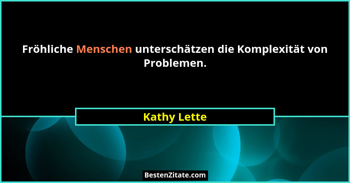Fröhliche Menschen unterschätzen die Komplexität von Problemen.... - Kathy Lette