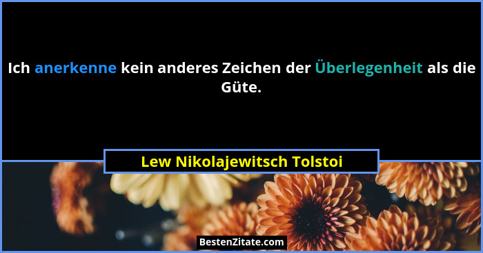 Ich anerkenne kein anderes Zeichen der Überlegenheit als die Güte.... - Lew Nikolajewitsch Tolstoi