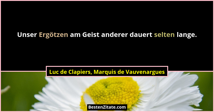 Unser Ergötzen am Geist anderer dauert selten lange.... - Luc de Clapiers, Marquis de Vauvenargues