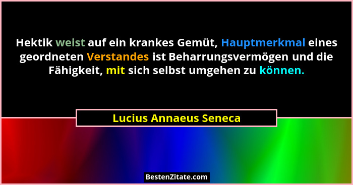 Hektik weist auf ein krankes Gemüt, Hauptmerkmal eines geordneten Verstandes ist Beharrungsvermögen und die Fähigkeit, mit sic... - Lucius Annaeus Seneca