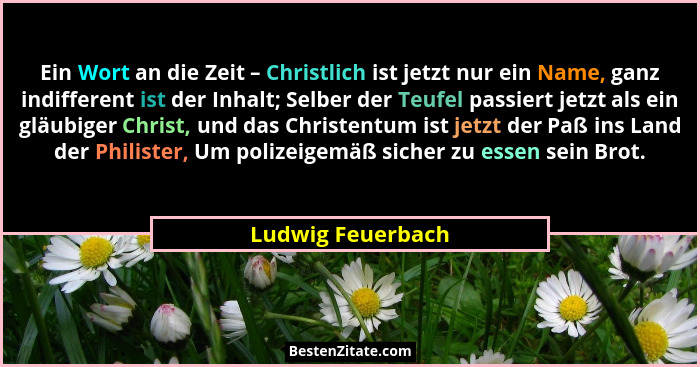 Ein Wort an die Zeit – Christlich ist jetzt nur ein Name, ganz indifferent ist der Inhalt; Selber der Teufel passiert jetzt als ein... - Ludwig Feuerbach
