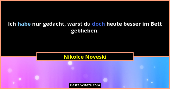 Ich habe nur gedacht, wärst du doch heute besser im Bett geblieben.... - Nikolce Noveski