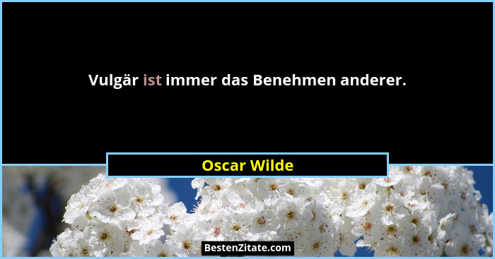 Vulgär ist immer das Benehmen anderer.... - Oscar Wilde