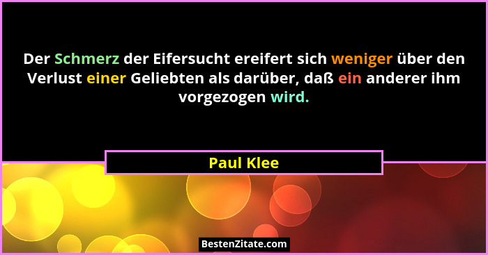 Der Schmerz der Eifersucht ereifert sich weniger über den Verlust einer Geliebten als darüber, daß ein anderer ihm vorgezogen wird.... - Paul Klee