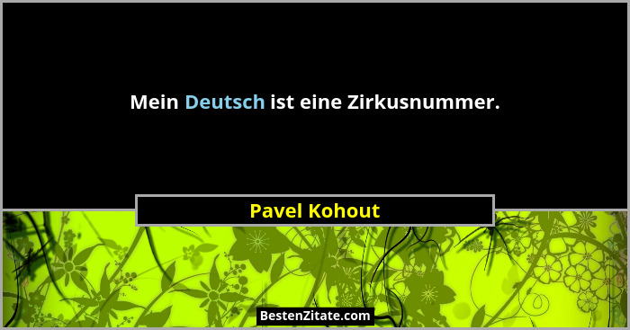 Mein Deutsch ist eine Zirkusnummer.... - Pavel Kohout