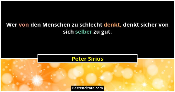 Wer von den Menschen zu schlecht denkt, denkt sicher von sich selber zu gut.... - Peter Sirius