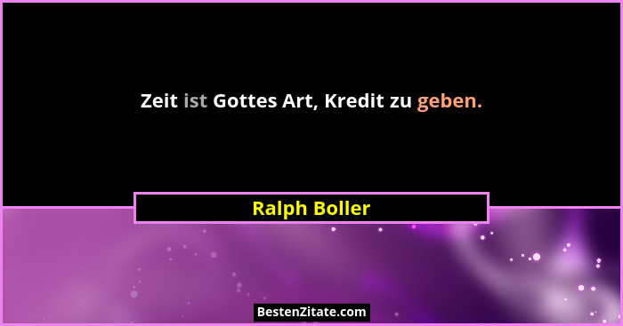 Zeit ist Gottes Art, Kredit zu geben.... - Ralph Boller