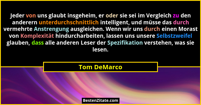 Jeder von uns glaubt insgeheim, er oder sie sei im Vergleich zu den anderern unterdurchschnittlich intelligent, und müsse das durch verm... - Tom DeMarco
