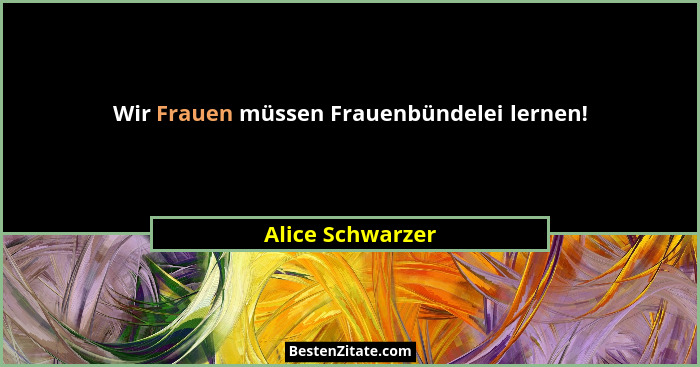 Wir Frauen müssen Frauenbündelei lernen!... - Alice Schwarzer