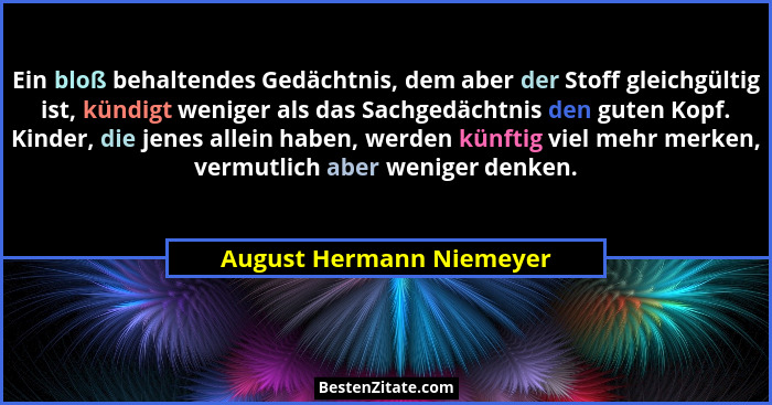 Ein bloß behaltendes Gedächtnis, dem aber der Stoff gleichgültig ist, kündigt weniger als das Sachgedächtnis den guten Kopf.... - August Hermann Niemeyer