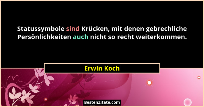 Statussymbole sind Krücken, mit denen gebrechliche Persönlichkeiten auch nicht so recht weiterkommen.... - Erwin Koch