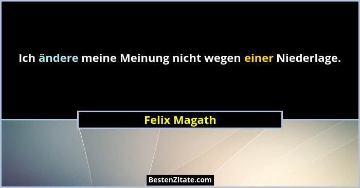 Ich ändere meine Meinung nicht wegen einer Niederlage.... - Felix Magath