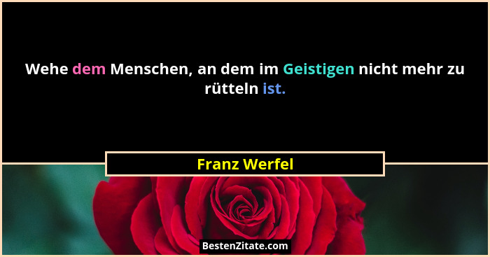 Wehe dem Menschen, an dem im Geistigen nicht mehr zu rütteln ist.... - Franz Werfel