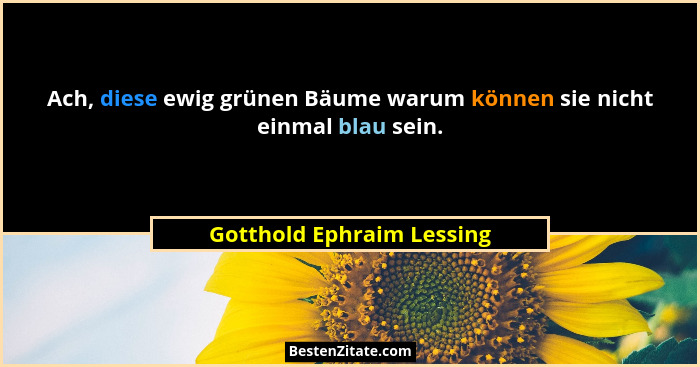 Ach, diese ewig grünen Bäume warum können sie nicht einmal blau sein.... - Gotthold Ephraim Lessing