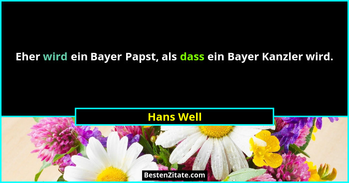 Eher wird ein Bayer Papst, als dass ein Bayer Kanzler wird.... - Hans Well