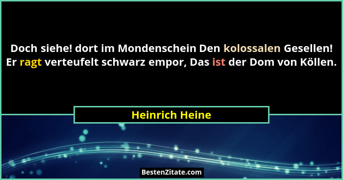 Doch siehe! dort im Mondenschein Den kolossalen Gesellen! Er ragt verteufelt schwarz empor, Das ist der Dom von Köllen.... - Heinrich Heine