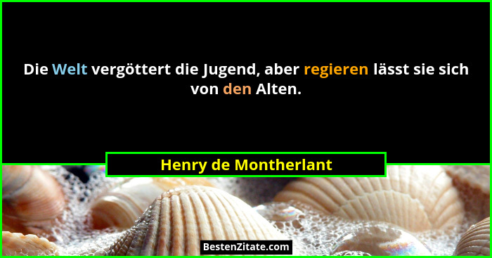 Die Welt vergöttert die Jugend, aber regieren lässt sie sich von den Alten.... - Henry de Montherlant