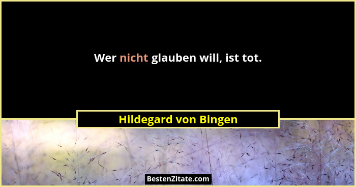 Wer nicht glauben will, ist tot.... - Hildegard von Bingen