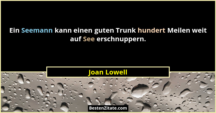 Ein Seemann kann einen guten Trunk hundert Meilen weit auf See erschnuppern.... - Joan Lowell