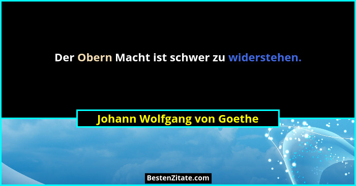 Der Obern Macht ist schwer zu widerstehen.... - Johann Wolfgang von Goethe