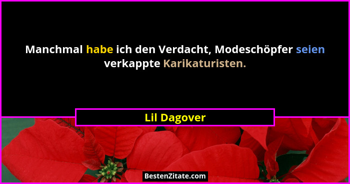 Manchmal habe ich den Verdacht, Modeschöpfer seien verkappte Karikaturisten.... - Lil Dagover