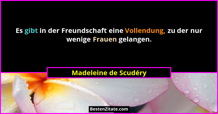 Es gibt in der Freundschaft eine Vollendung, zu der nur wenige Frauen gelangen.... - Madeleine de Scudéry