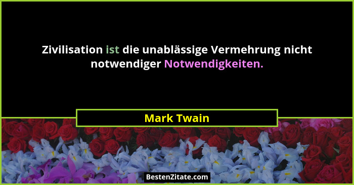 Zivilisation ist die unablässige Vermehrung nicht notwendiger Notwendigkeiten.... - Mark Twain
