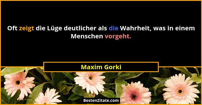 Oft zeigt die Lüge deutlicher als die Wahrheit, was in einem Menschen vorgeht.... - Maxim Gorki