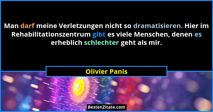 Man darf meine Verletzungen nicht so dramatisieren. Hier im Rehabilitationszentrum gibt es viele Menschen, denen es erheblich schlecht... - Olivier Panis
